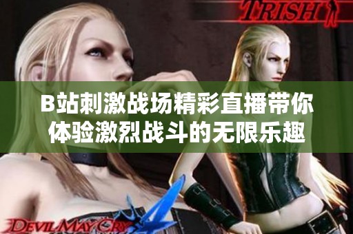 B站刺激戰(zhàn)場(chǎng)精彩直播帶你體驗(yàn)激烈戰(zhàn)斗的無限樂趣