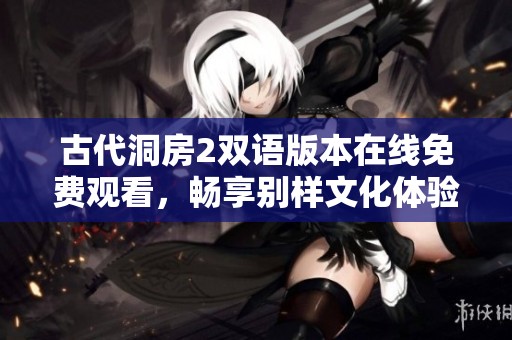 古代洞房2雙語版本在線免費(fèi)觀看，暢享別樣文化體驗(yàn)
