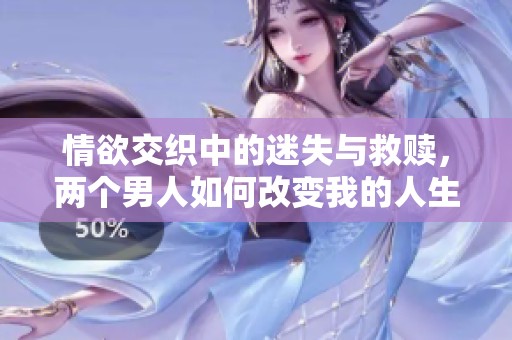 情欲交織中的迷失與救贖，兩個(gè)男人如何改變我的人生軌跡
