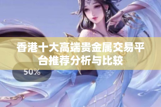 香港十大高端貴金屬交易平臺(tái)推薦分析與比較