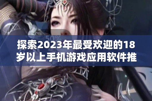 探索2023年最受歡迎的18歲以上手機游戲應用軟件推薦