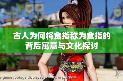 古人為何將食指稱(chēng)為食指的背后寓意與文化探討
