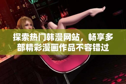 探索熱門韓漫網(wǎng)站，暢享多部精彩漫畫作品不容錯過