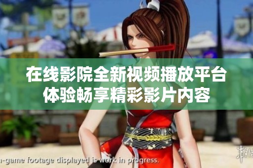 在線影院全新視頻播放平臺(tái)體驗(yàn)暢享精彩影片內(nèi)容