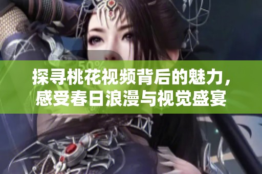 探尋桃花視頻背后的魅力，感受春日浪漫與視覺盛宴
