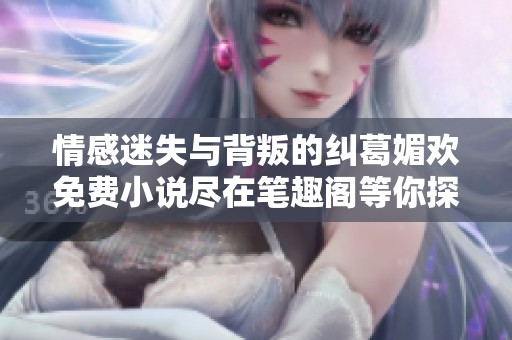 情感迷失與背叛的糾葛媚歡免費小說盡在筆趣閣等你探索
