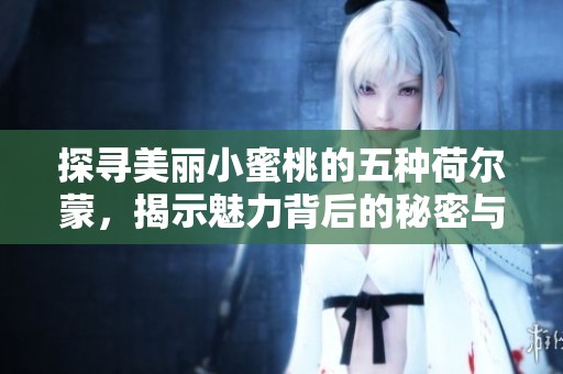 探尋美麗小蜜桃的五種荷爾蒙，揭示魅力背后的秘密與科學(xué)