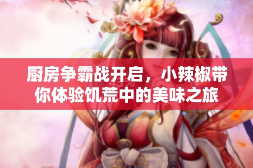 廚房爭霸戰(zhàn)開啟，小辣椒帶你體驗饑荒中的美味之旅
