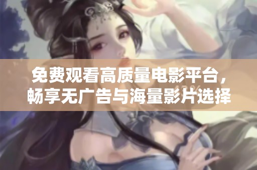 免費(fèi)觀看高質(zhì)量電影平臺(tái)，暢享無(wú)廣告與海量影片選擇的樂(lè)趣