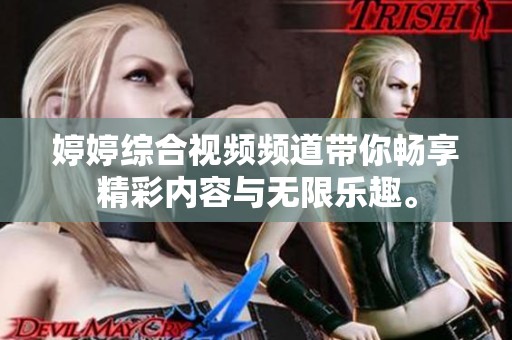 婷婷綜合視頻頻道帶你暢享精彩內(nèi)容與無(wú)限樂(lè)趣。