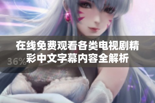在線免費觀看各類電視劇精彩中文字幕內(nèi)容全解析