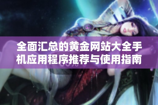 全面匯總的黃金網(wǎng)站大全手機應用程序推薦與使用指南