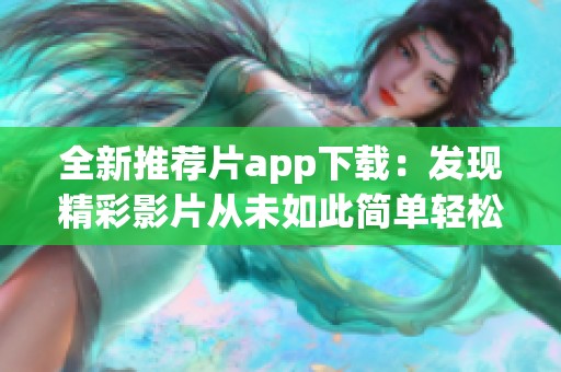 全新推薦片app下載：發(fā)現(xiàn)精彩影片從未如此簡(jiǎn)單輕松