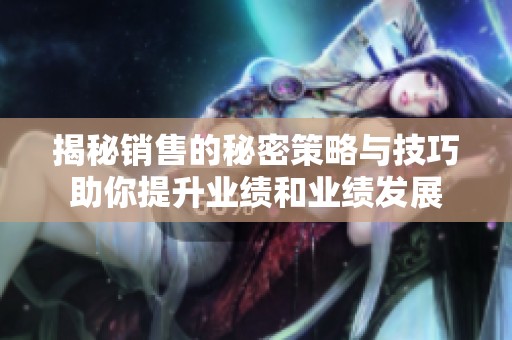 揭秘銷售的秘密策略與技巧助你提升業(yè)績(jī)和業(yè)績(jī)發(fā)展