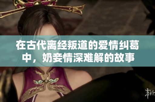 在古代離經(jīng)叛道的愛(ài)情糾葛中，奶妾情深難解的故事