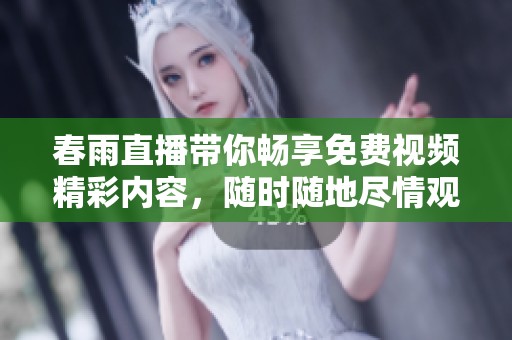 春雨直播帶你暢享免費視頻精彩內容，隨時隨地盡情觀看