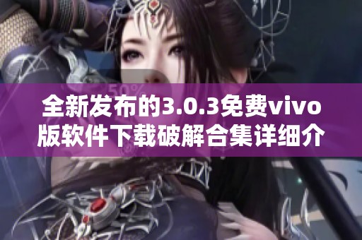 全新發(fā)布的3.0.3免費(fèi)vivo版軟件下載破解合集詳細(xì)介紹