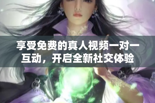 享受免費(fèi)的真人視頻一對(duì)一互動(dòng)，開(kāi)啟全新社交體驗(yàn)