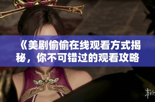 《美劇偷偷在線觀看方式揭秘，你不可錯(cuò)過(guò)的觀看攻略》
