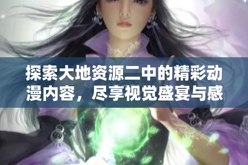 探索大地資源二中的精彩動(dòng)漫內(nèi)容，盡享視覺(jué)盛宴與感動(dòng)時(shí)刻