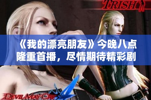 《我的漂亮朋友》今晚八點隆重首播，盡情期待精彩劇情精彩展開