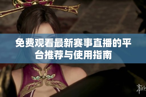 免費觀看最新賽事直播的平臺推薦與使用指南