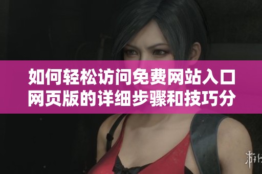 如何輕松訪問免費(fèi)網(wǎng)站入口網(wǎng)頁版的詳細(xì)步驟和技巧分享