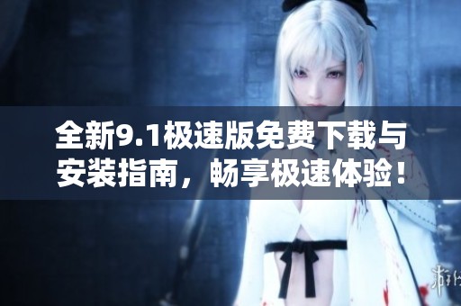全新9.1極速版免費(fèi)下載與安裝指南，暢享極速體驗！