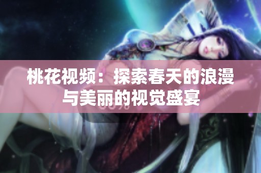 桃花視頻：探索春天的浪漫與美麗的視覺(jué)盛宴