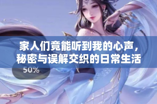 家人們竟能聽到我的心聲，秘密與誤解交織的日常生活