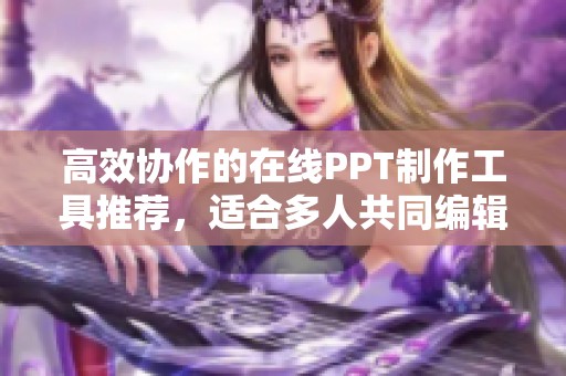 高效協(xié)作的在線PPT制作工具推薦，適合多人共同編輯使用