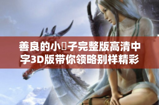 善良的小峓子完整版高清中字3D版帶你領(lǐng)略別樣精彩故事