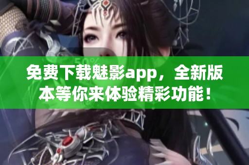 免費(fèi)下載魅影app，全新版本等你來體驗(yàn)精彩功能！