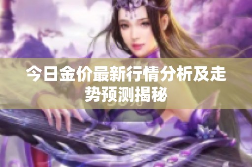 今日金價最新行情分析及走勢預(yù)測揭秘