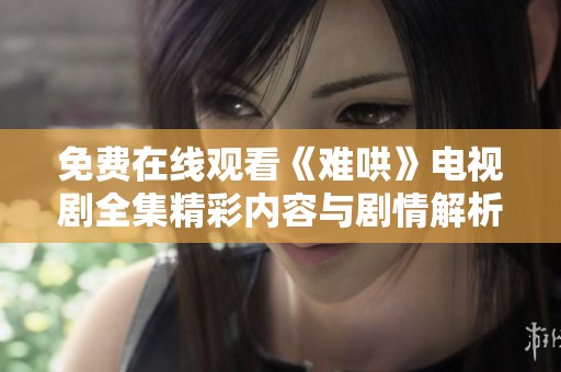 免費(fèi)在線觀看《難哄》電視劇全集精彩內(nèi)容與劇情解析全在這里