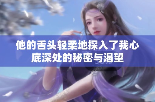 他的舌頭輕柔地探入了我心底深處的秘密與渴望