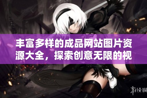 豐富多樣的成品網(wǎng)站圖片資源大全，探索創(chuàng)意無限的視覺盛宴