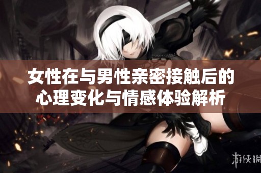 女性在與男性親密接觸后的心理變化與情感體驗(yàn)解析