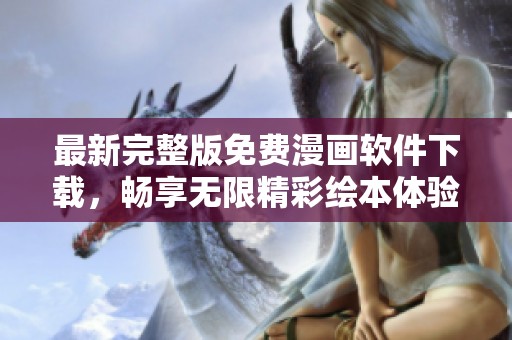 最新完整版免費(fèi)漫畫(huà)軟件下載，暢享無(wú)限精彩繪本體驗(yàn)