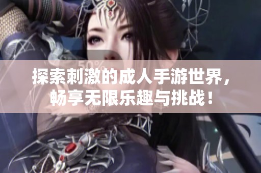 探索刺激的成人手游世界，暢享無(wú)限樂(lè)趣與挑戰(zhàn)！