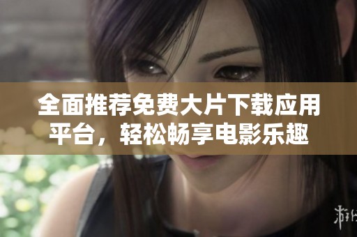 全面推薦免費大片下載應用平臺，輕松暢享電影樂趣