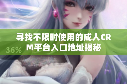 尋找不限時使用的成人CRM平臺入口地址揭秘