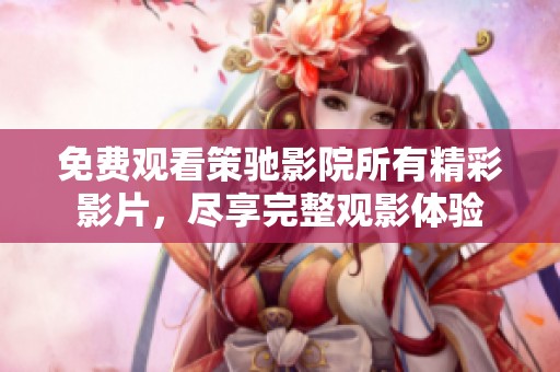 免費(fèi)觀看策馳影院所有精彩影片，盡享完整觀影體驗(yàn)
