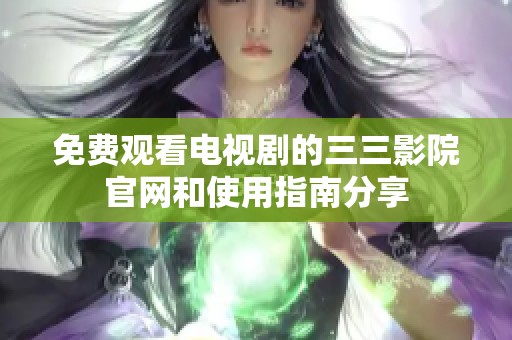 免費(fèi)觀看電視劇的三三影院官網(wǎng)和使用指南分享