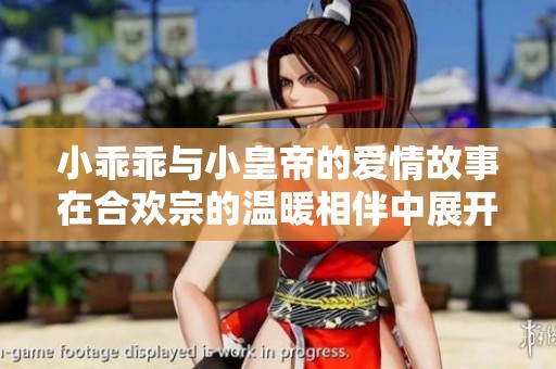 小乖乖與小皇帝的愛情故事在合歡宗的溫暖相伴中展開