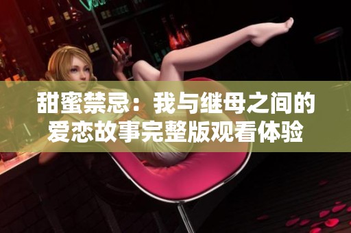 甜蜜禁忌：我與繼母之間的愛戀故事完整版觀看體驗(yàn)