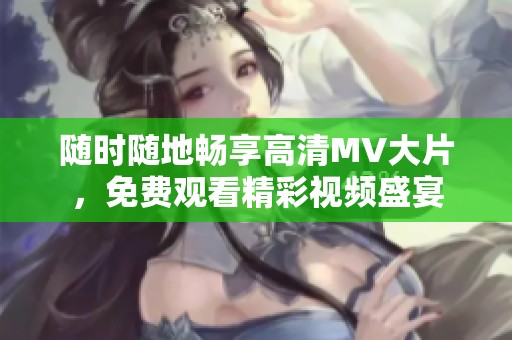 隨時(shí)隨地暢享高清MV大片，免費(fèi)觀看精彩視頻盛宴