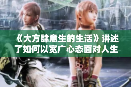 《大方肆意生的生活》講述了如何以寬廣心態(tài)面對(duì)人生挑戰(zhàn)