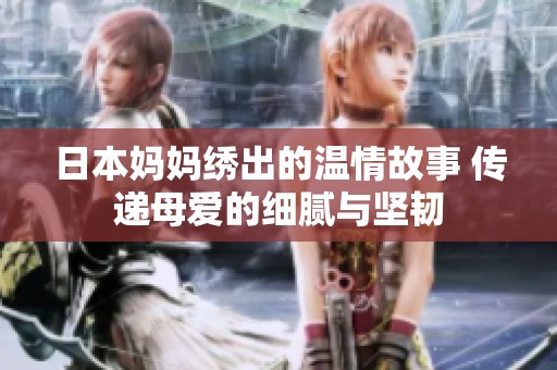 日本媽媽繡出的溫情故事 傳遞母愛(ài)的細(xì)膩與堅(jiān)韌