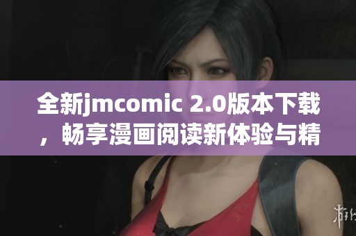 全新jmcomic 2.0版本下載，暢享漫畫閱讀新體驗(yàn)與精彩內(nèi)容